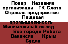 Повар › Название организации ­ ГК Слата › Отрасль предприятия ­ Пищевая промышленность › Минимальный оклад ­ 23 000 - Все города Работа » Вакансии   . Крым,Судак